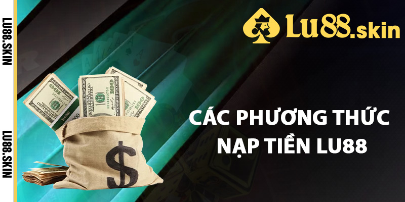 Các phương thức nạp tiền Lu88 an toàn
