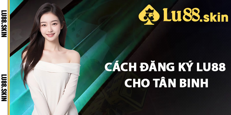 Cách đăng ký Lu88 cho tân binh