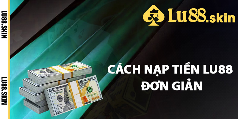 Cách nạp tiền Lu88 đơn giản