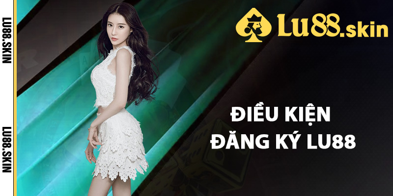 Điều kiện đăng ký Lu88 quan trọng cần biết