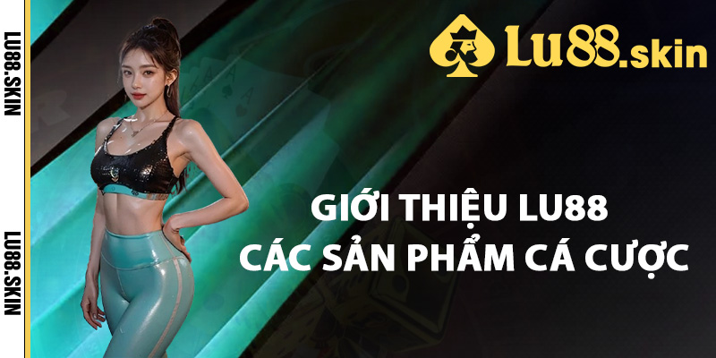 Giới thiệu Lu88 các sản phẩm cá cược