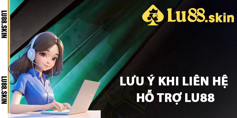 Những lưu ý khi liên hệ hỗ trợ Lu88