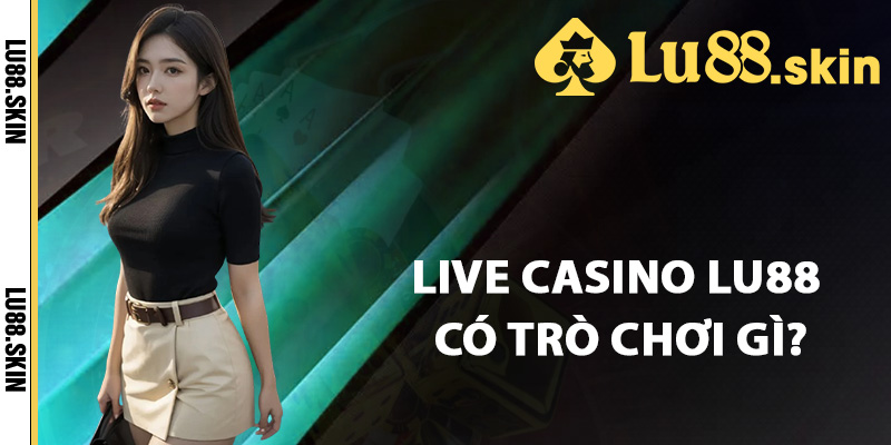 Sảnh live casino Lu88 có trò chơi gì?