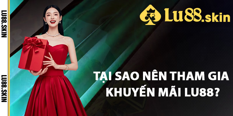 Tại sao nên tham gia khuyến mãi Lu88?