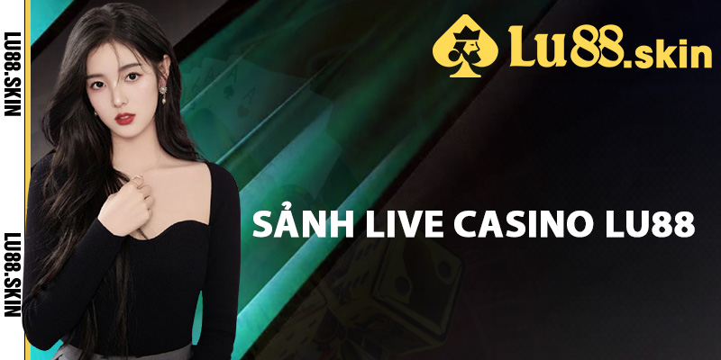 Tìm hiểu sảnh live casino Lu88