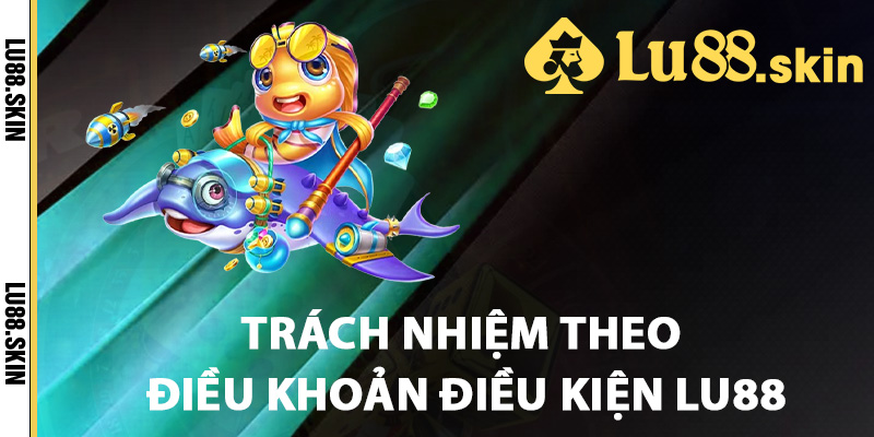 Trách nhiệm theo điều khoản điều kiện Lu88